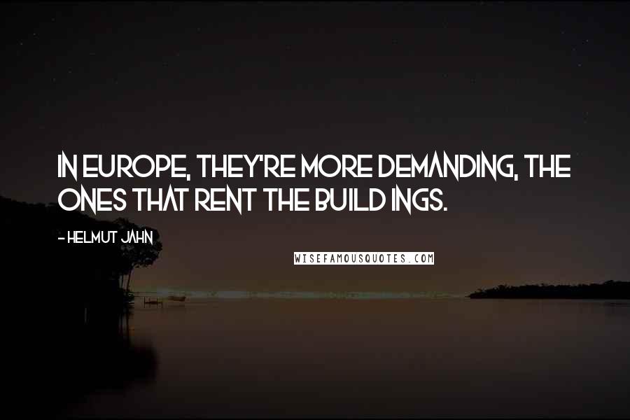 Helmut Jahn Quotes: In Europe, they're more demanding, the ones that rent the build ings.