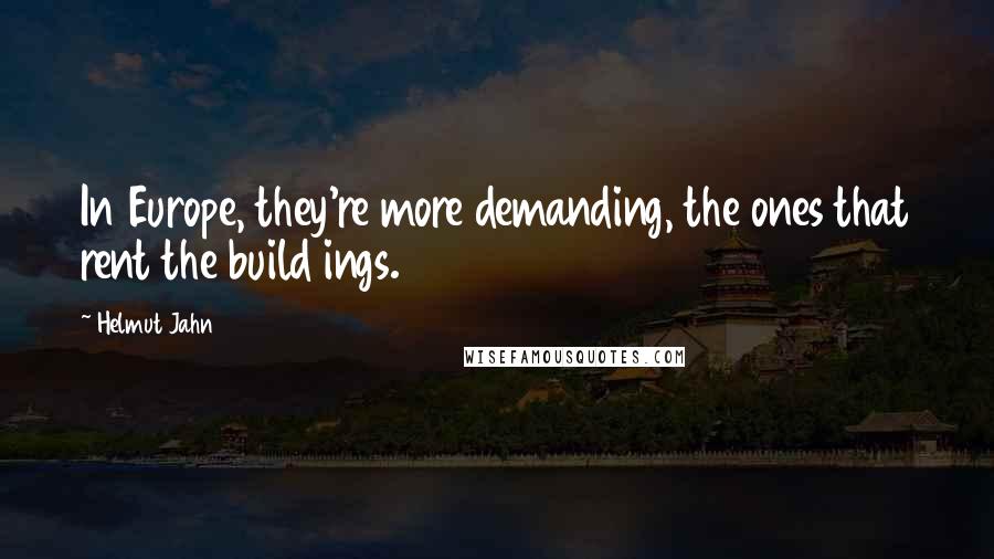 Helmut Jahn Quotes: In Europe, they're more demanding, the ones that rent the build ings.