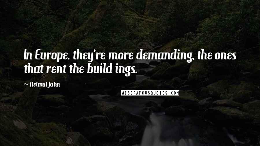 Helmut Jahn Quotes: In Europe, they're more demanding, the ones that rent the build ings.