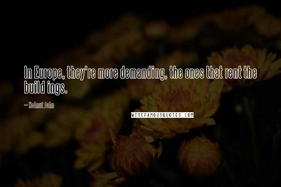 Helmut Jahn Quotes: In Europe, they're more demanding, the ones that rent the build ings.