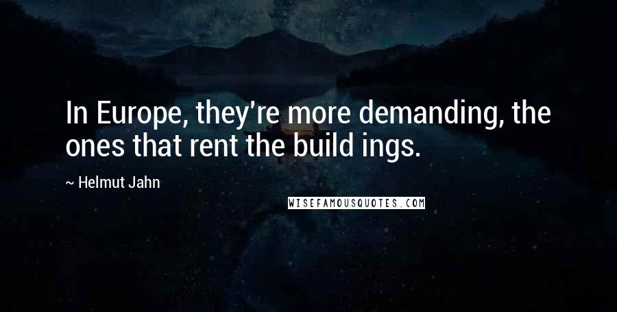 Helmut Jahn Quotes: In Europe, they're more demanding, the ones that rent the build ings.