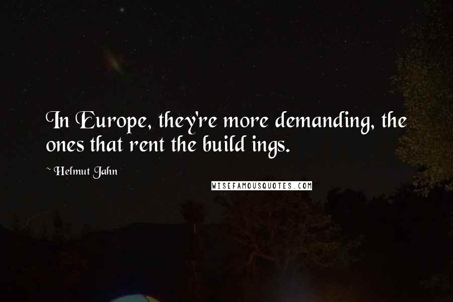 Helmut Jahn Quotes: In Europe, they're more demanding, the ones that rent the build ings.