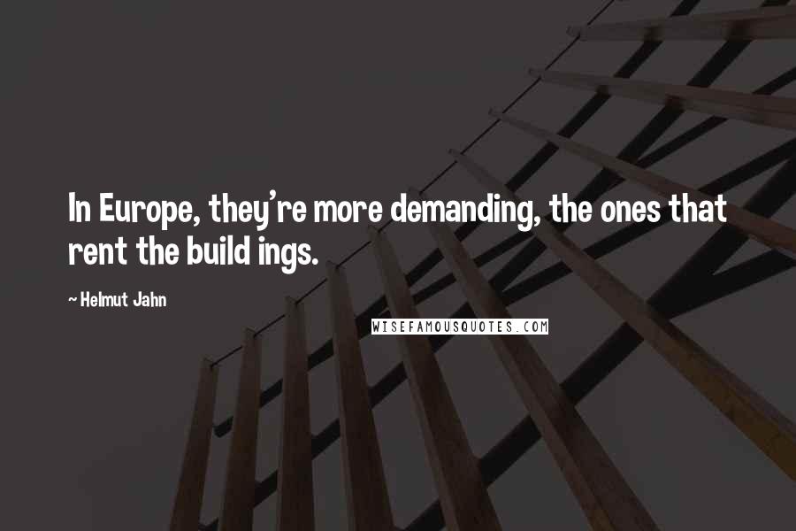 Helmut Jahn Quotes: In Europe, they're more demanding, the ones that rent the build ings.