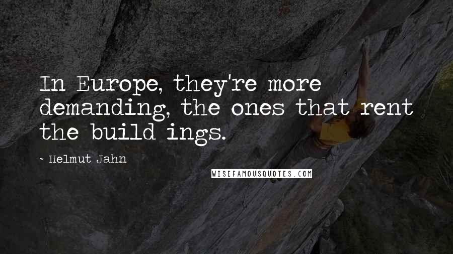 Helmut Jahn Quotes: In Europe, they're more demanding, the ones that rent the build ings.