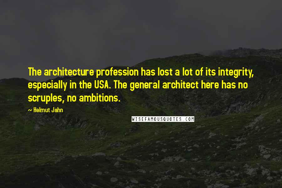 Helmut Jahn Quotes: The architecture profession has lost a lot of its integrity, especially in the USA. The general architect here has no scruples, no ambitions.