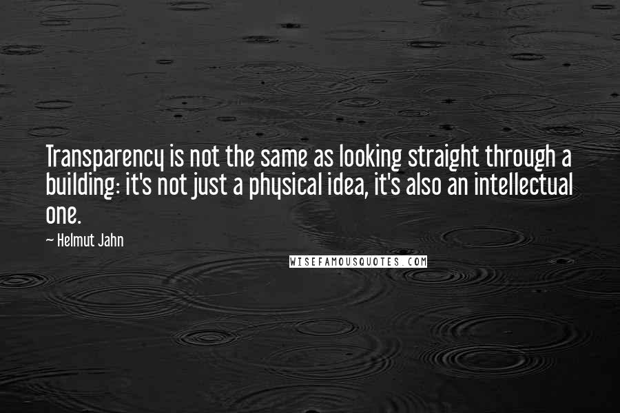 Helmut Jahn Quotes: Transparency is not the same as looking straight through a building: it's not just a physical idea, it's also an intellectual one.