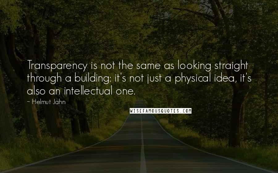 Helmut Jahn Quotes: Transparency is not the same as looking straight through a building: it's not just a physical idea, it's also an intellectual one.