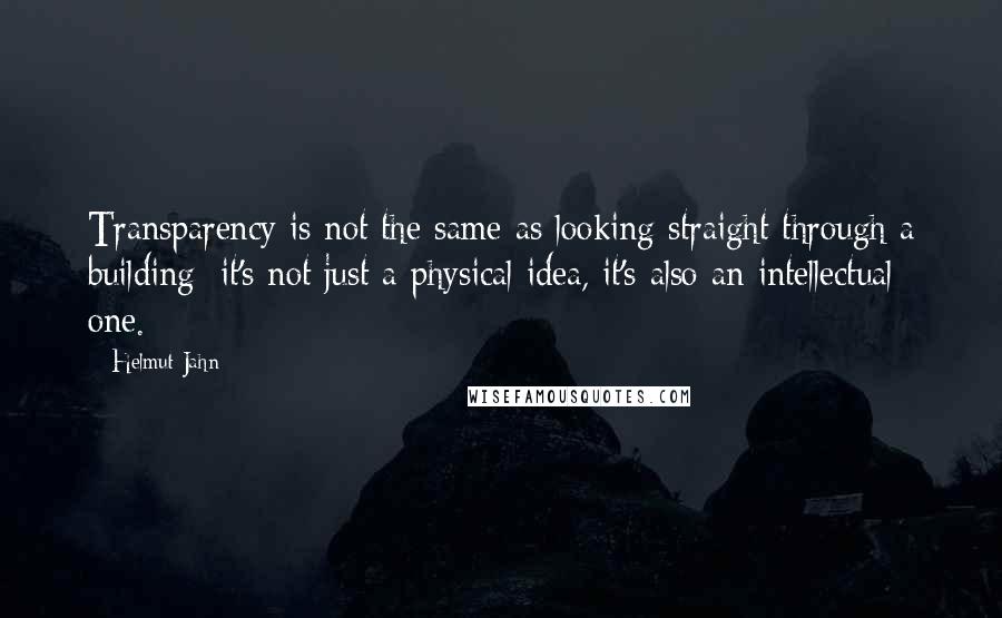 Helmut Jahn Quotes: Transparency is not the same as looking straight through a building: it's not just a physical idea, it's also an intellectual one.