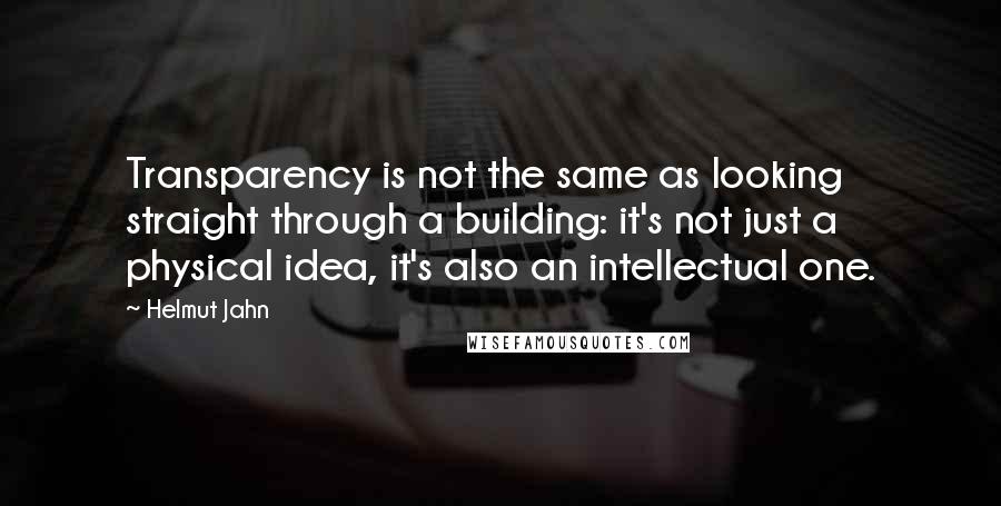 Helmut Jahn Quotes: Transparency is not the same as looking straight through a building: it's not just a physical idea, it's also an intellectual one.