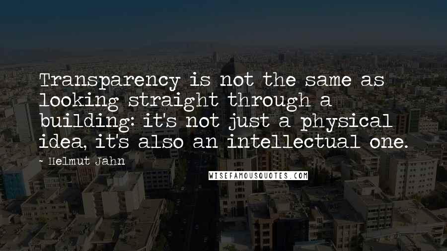 Helmut Jahn Quotes: Transparency is not the same as looking straight through a building: it's not just a physical idea, it's also an intellectual one.