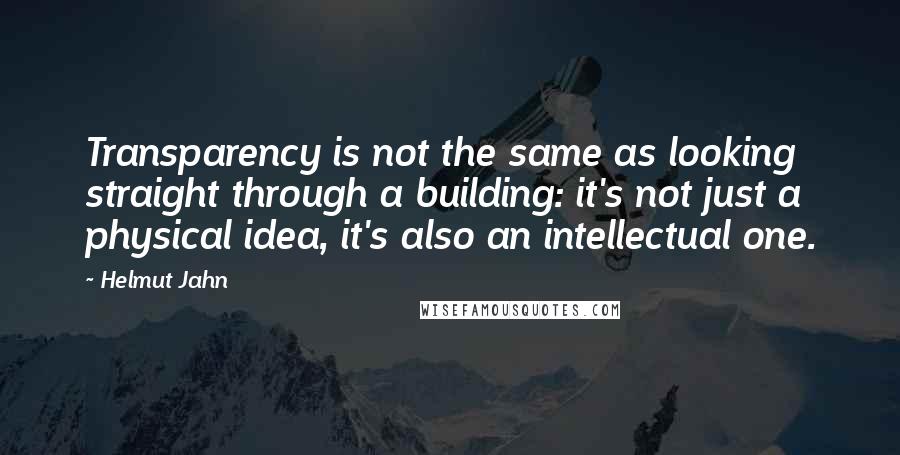 Helmut Jahn Quotes: Transparency is not the same as looking straight through a building: it's not just a physical idea, it's also an intellectual one.