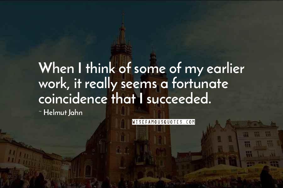 Helmut Jahn Quotes: When I think of some of my earlier work, it really seems a fortunate coincidence that I succeeded.