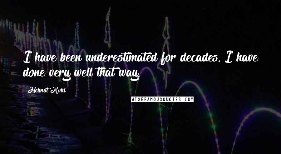 Helmut Kohl Quotes: I have been underestimated for decades. I have done very well that way.