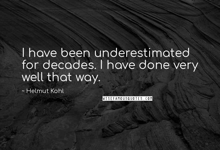 Helmut Kohl Quotes: I have been underestimated for decades. I have done very well that way.