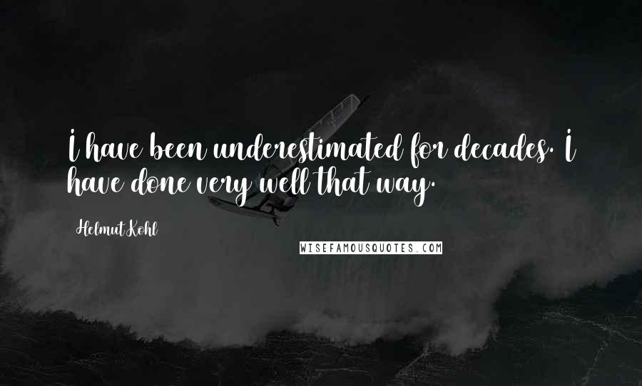 Helmut Kohl Quotes: I have been underestimated for decades. I have done very well that way.