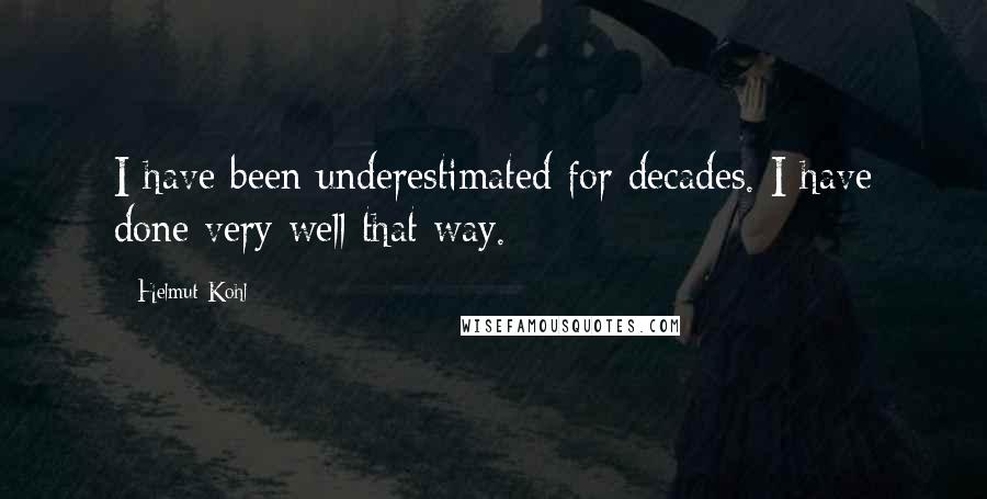 Helmut Kohl Quotes: I have been underestimated for decades. I have done very well that way.