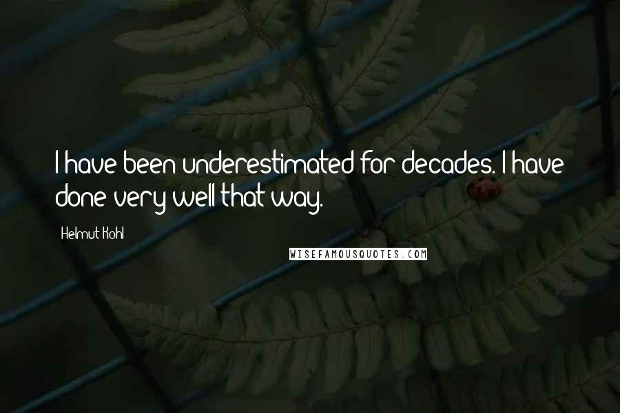 Helmut Kohl Quotes: I have been underestimated for decades. I have done very well that way.