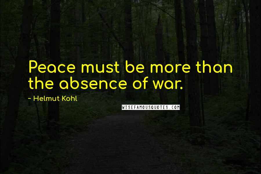 Helmut Kohl Quotes: Peace must be more than the absence of war.