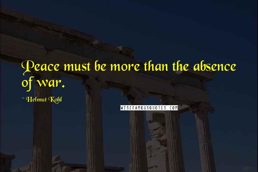 Helmut Kohl Quotes: Peace must be more than the absence of war.