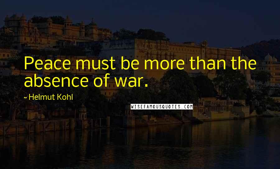 Helmut Kohl Quotes: Peace must be more than the absence of war.