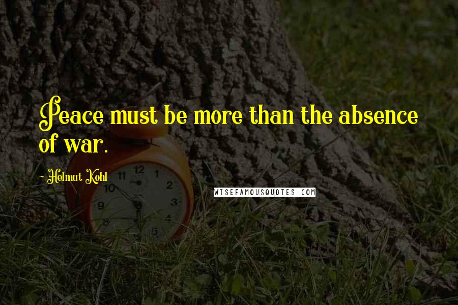 Helmut Kohl Quotes: Peace must be more than the absence of war.