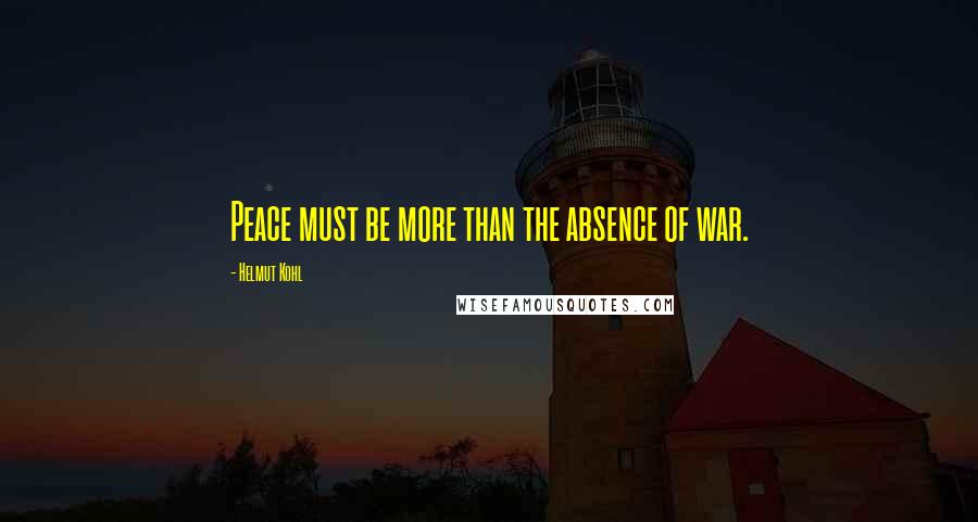 Helmut Kohl Quotes: Peace must be more than the absence of war.