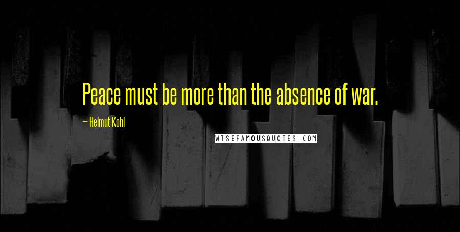 Helmut Kohl Quotes: Peace must be more than the absence of war.