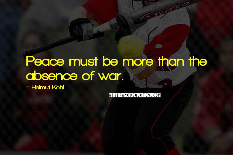 Helmut Kohl Quotes: Peace must be more than the absence of war.