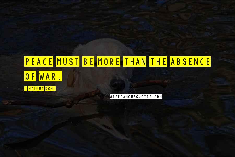 Helmut Kohl Quotes: Peace must be more than the absence of war.