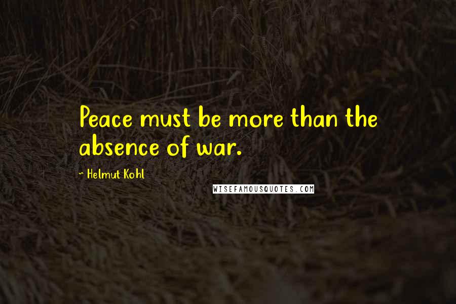 Helmut Kohl Quotes: Peace must be more than the absence of war.
