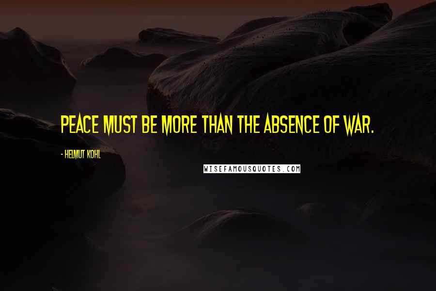 Helmut Kohl Quotes: Peace must be more than the absence of war.