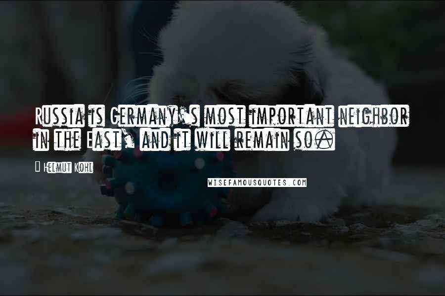 Helmut Kohl Quotes: Russia is Germany's most important neighbor in the East, and it will remain so.