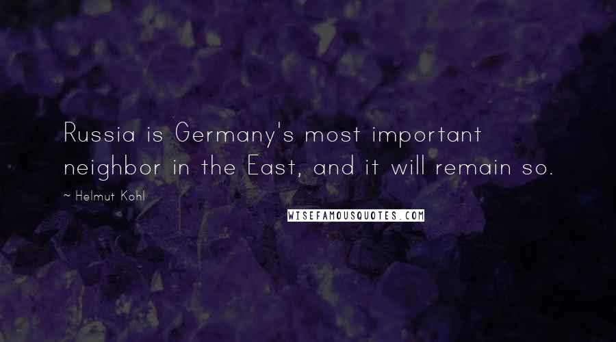 Helmut Kohl Quotes: Russia is Germany's most important neighbor in the East, and it will remain so.