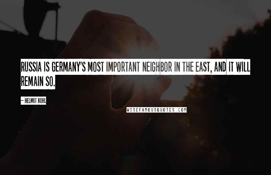 Helmut Kohl Quotes: Russia is Germany's most important neighbor in the East, and it will remain so.