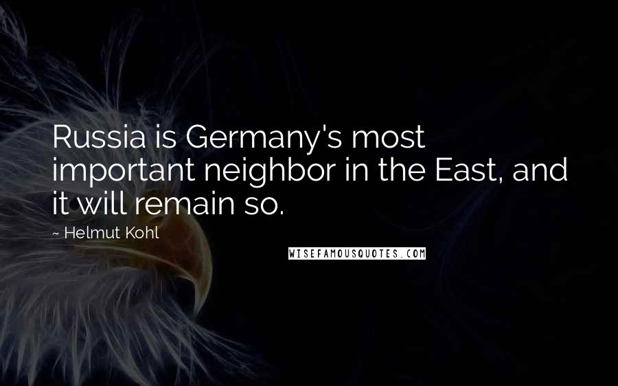 Helmut Kohl Quotes: Russia is Germany's most important neighbor in the East, and it will remain so.