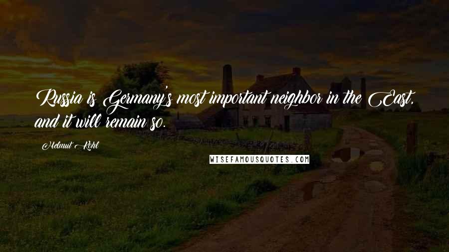 Helmut Kohl Quotes: Russia is Germany's most important neighbor in the East, and it will remain so.