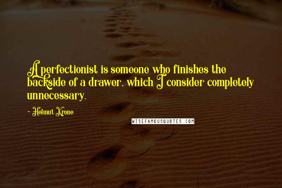 Helmut Krone Quotes: A perfectionist is someone who finishes the backside of a drawer, which I consider completely unnecessary.