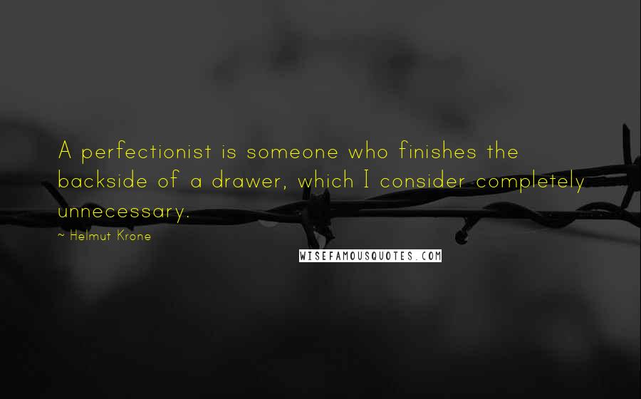 Helmut Krone Quotes: A perfectionist is someone who finishes the backside of a drawer, which I consider completely unnecessary.