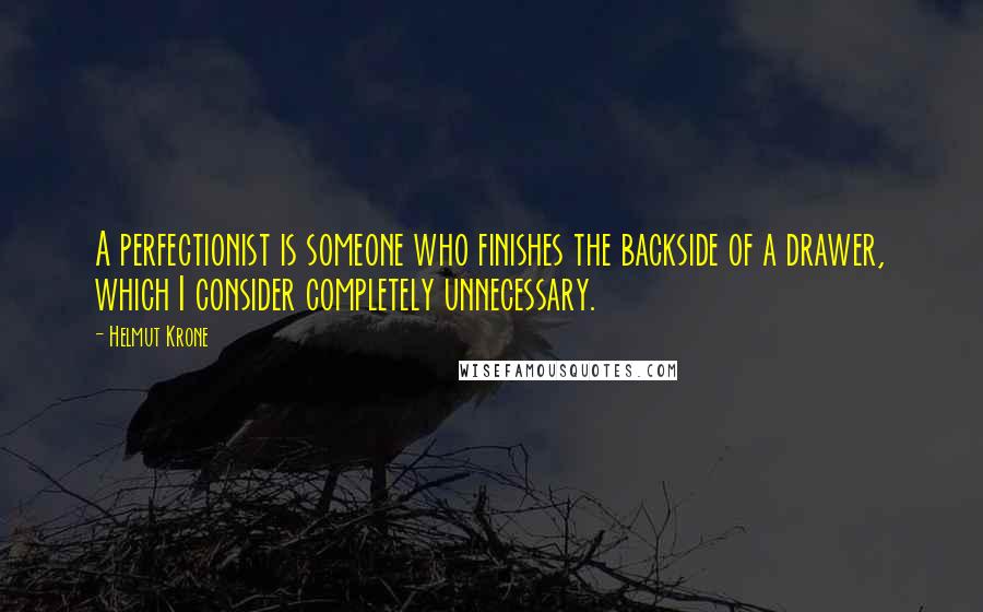 Helmut Krone Quotes: A perfectionist is someone who finishes the backside of a drawer, which I consider completely unnecessary.