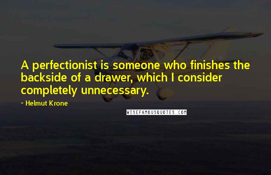 Helmut Krone Quotes: A perfectionist is someone who finishes the backside of a drawer, which I consider completely unnecessary.