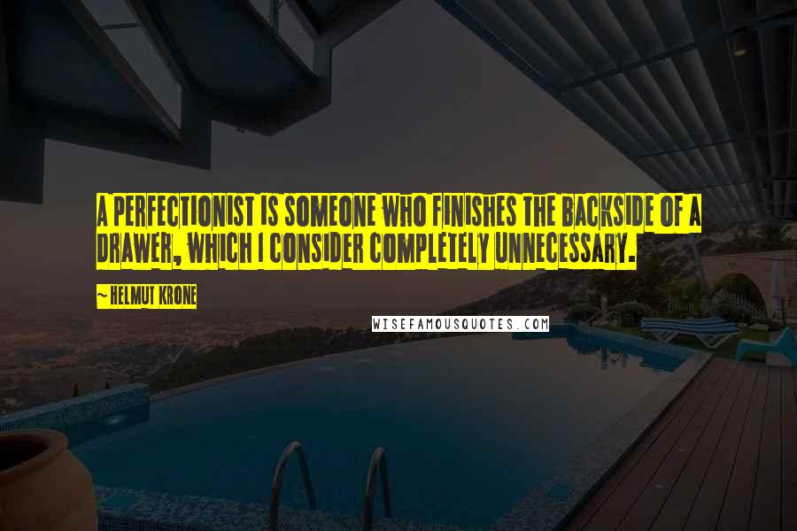 Helmut Krone Quotes: A perfectionist is someone who finishes the backside of a drawer, which I consider completely unnecessary.