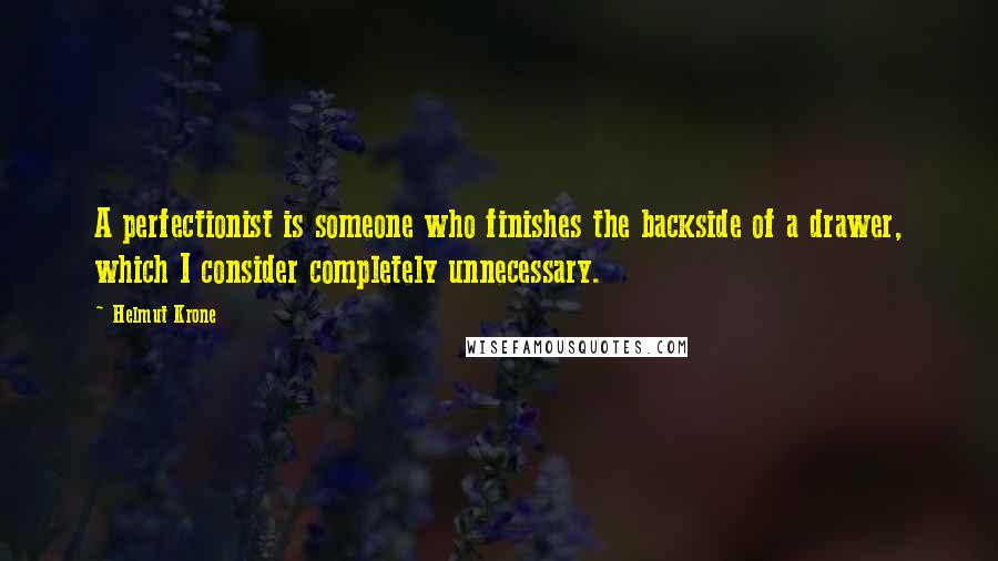 Helmut Krone Quotes: A perfectionist is someone who finishes the backside of a drawer, which I consider completely unnecessary.