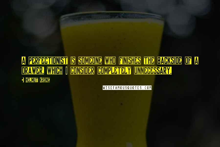 Helmut Krone Quotes: A perfectionist is someone who finishes the backside of a drawer, which I consider completely unnecessary.