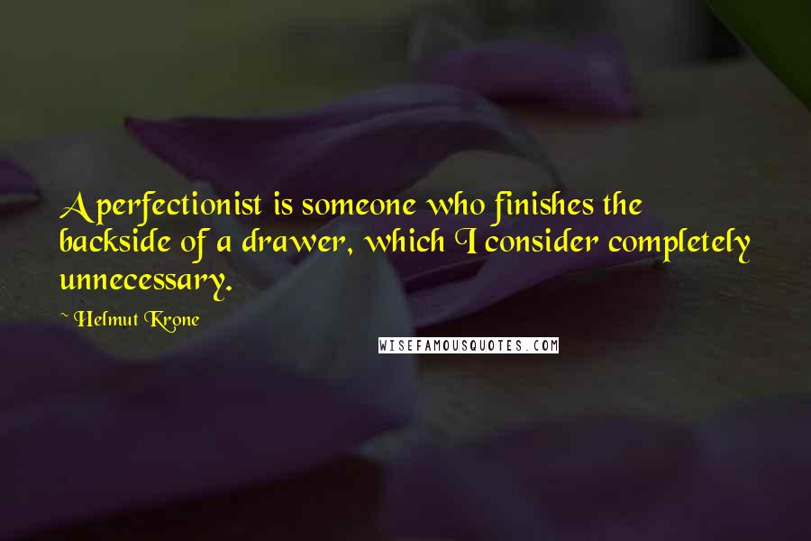 Helmut Krone Quotes: A perfectionist is someone who finishes the backside of a drawer, which I consider completely unnecessary.