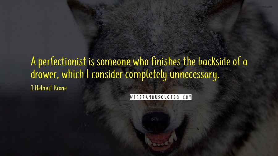 Helmut Krone Quotes: A perfectionist is someone who finishes the backside of a drawer, which I consider completely unnecessary.