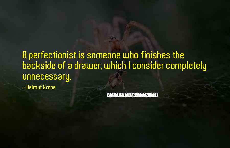 Helmut Krone Quotes: A perfectionist is someone who finishes the backside of a drawer, which I consider completely unnecessary.