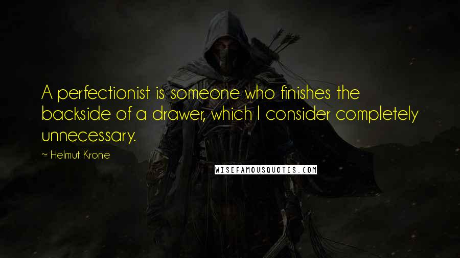 Helmut Krone Quotes: A perfectionist is someone who finishes the backside of a drawer, which I consider completely unnecessary.