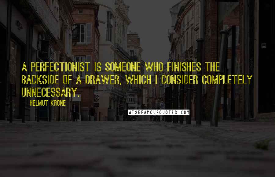 Helmut Krone Quotes: A perfectionist is someone who finishes the backside of a drawer, which I consider completely unnecessary.