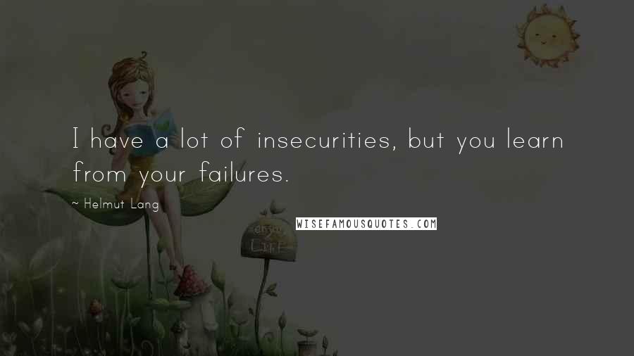 Helmut Lang Quotes: I have a lot of insecurities, but you learn from your failures.