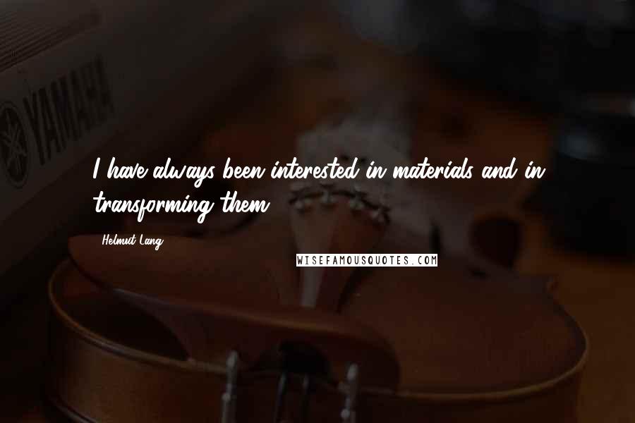 Helmut Lang Quotes: I have always been interested in materials and in transforming them.